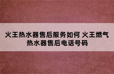 火王热水器售后服务如何 火王燃气热水器售后电话号码